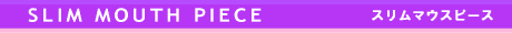 SLIM MOUTH PIECE���X�����}�E�X�s�[�X