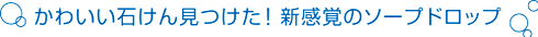 �L���[�g�ȃ\�[�v�h���b�v�I