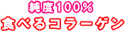 純度100%!食べるコラーゲン!