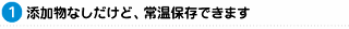 添加物なしだけど、常時保存できます。