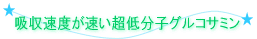 吸収速度が速い!!★超低分子グルコサミン
